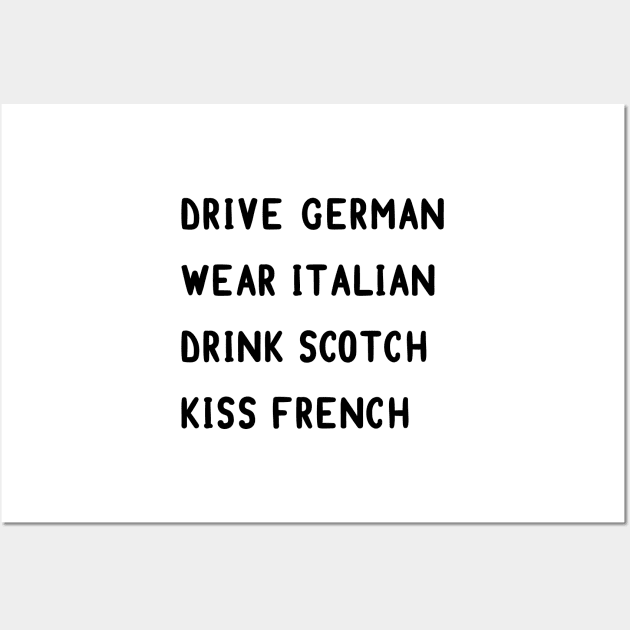 Drive German, wear Italian, drink Scotch, kiss French Wall Art by MoviesAndOthers